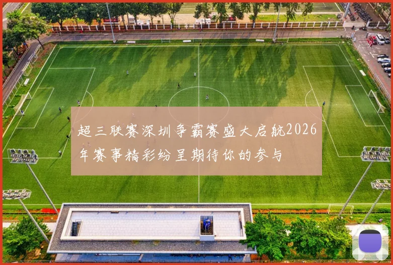 超三联赛深圳争霸赛盛大启航2026年赛事精彩纷呈期待你的参与