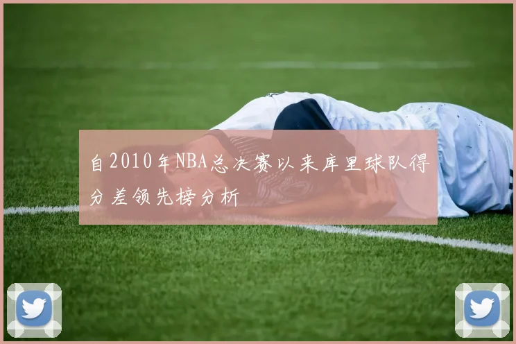 自2010年NBA总决赛以来库里球队得分差领先榜分析