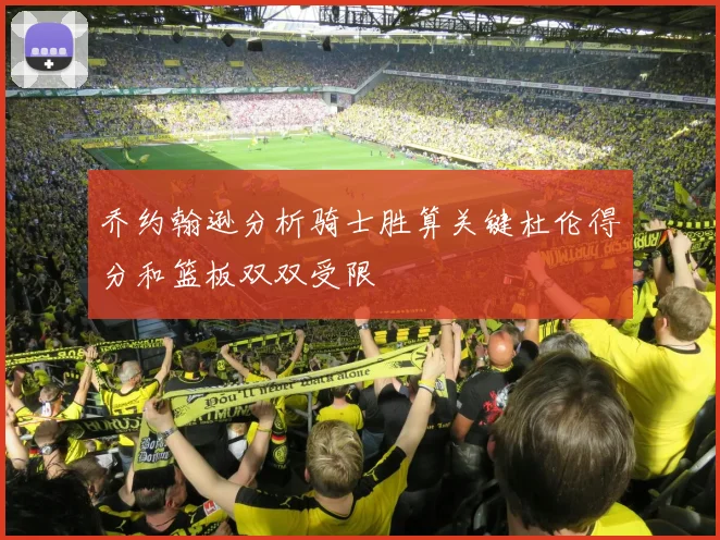 乔约翰逊分析骑士胜算关键杜伦得分和篮板双双受限