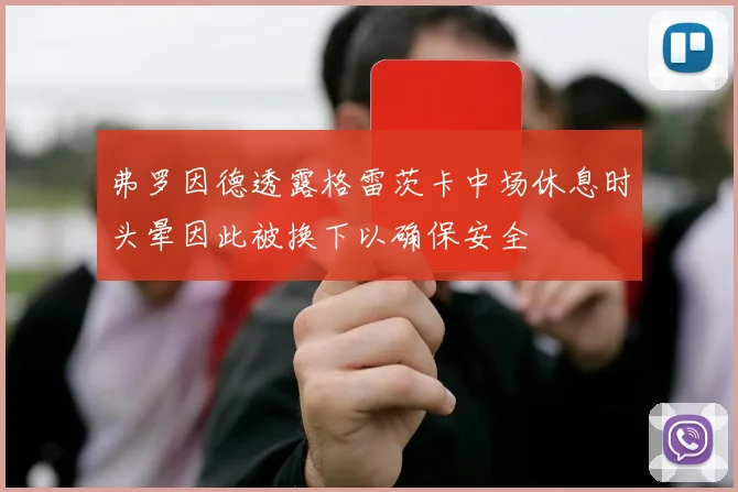 弗罗因德透露格雷茨卡中场休息时头晕因此被换下以确保安全